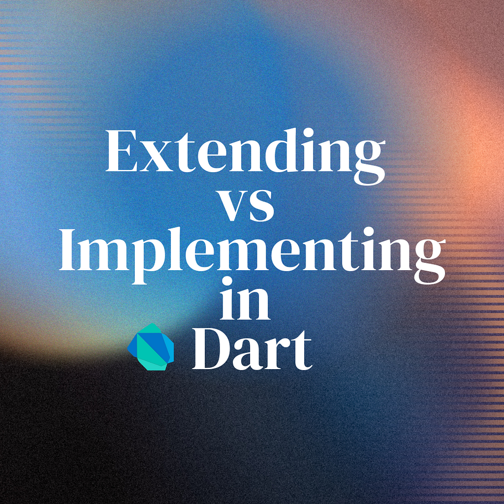 Dart: extending vs implementing