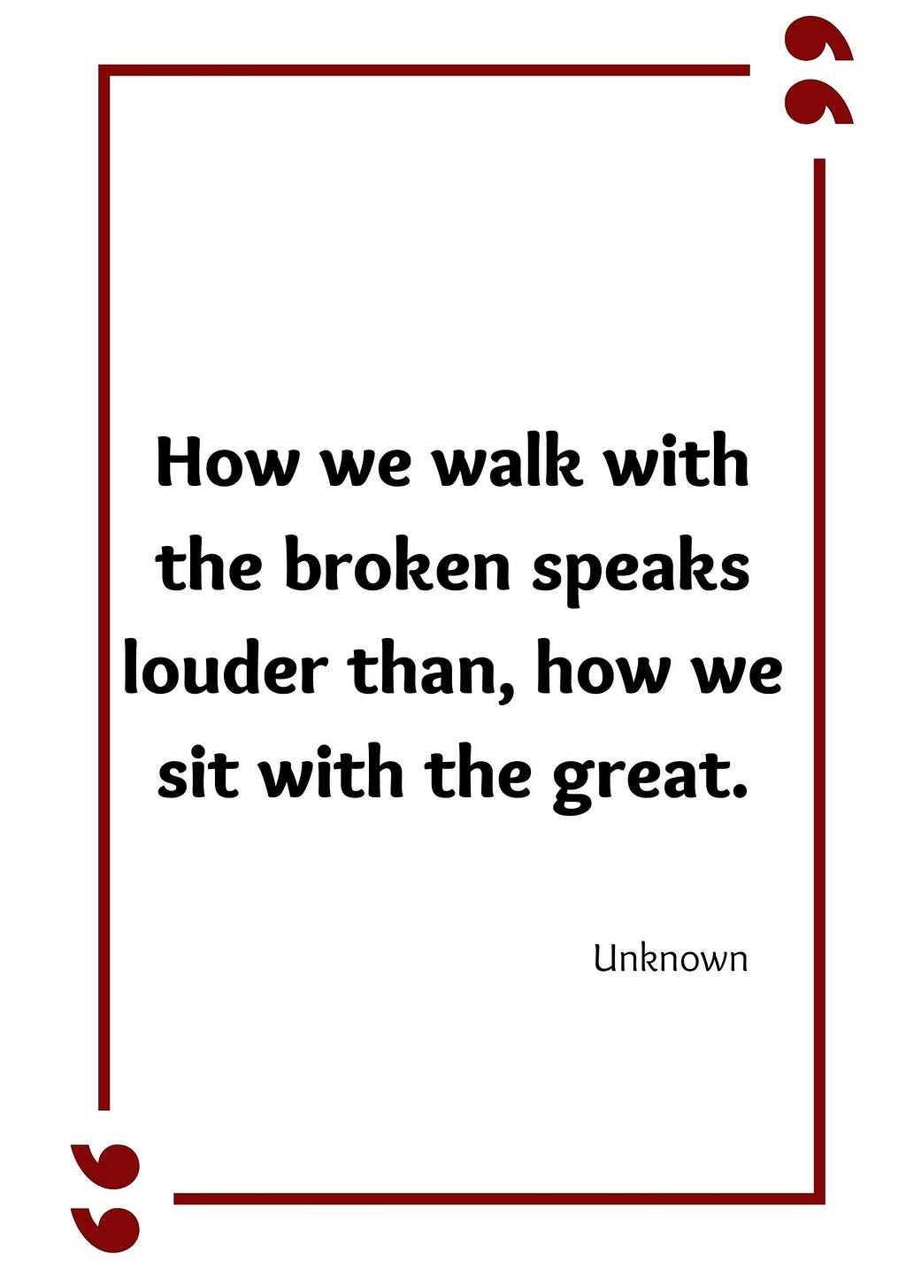 How we walk with the broken speaks louder than how we sit with the great