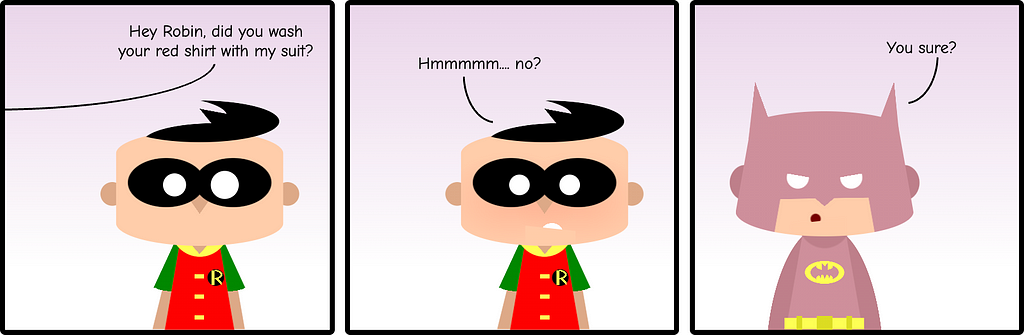 Comic with three panels. Robin looks surprised as Batman (off-panel) asks “did you was your red shirt with my suit?” Robin replies doubtful “Hmmmm… no?” The last panel is Batman wearing a pink suit asking annoyed “You sure?”