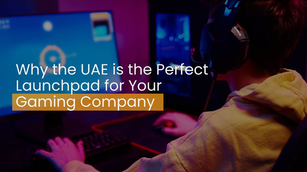 Why the UAE is the Perfect Launchpad for Your Gaming Company