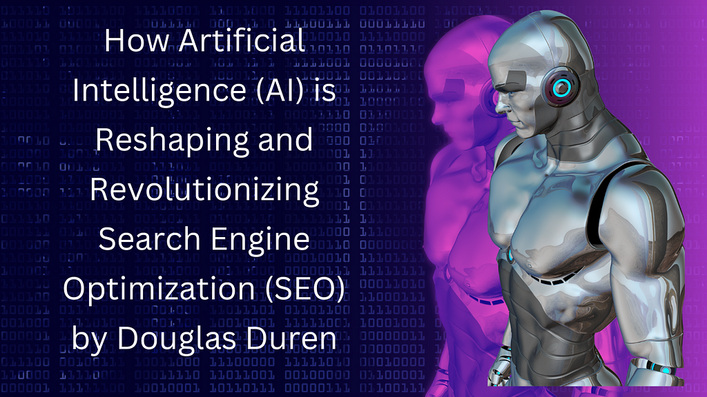 How Artificial Intelligence (AI) is Reshaping and Revolutionizing Search Engine Optimization (SEO) by Douglas Duren