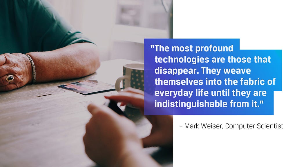 The most profound technologies are those that disappear. They weave themselves in the fabric of everyday life. — Mark Weiser