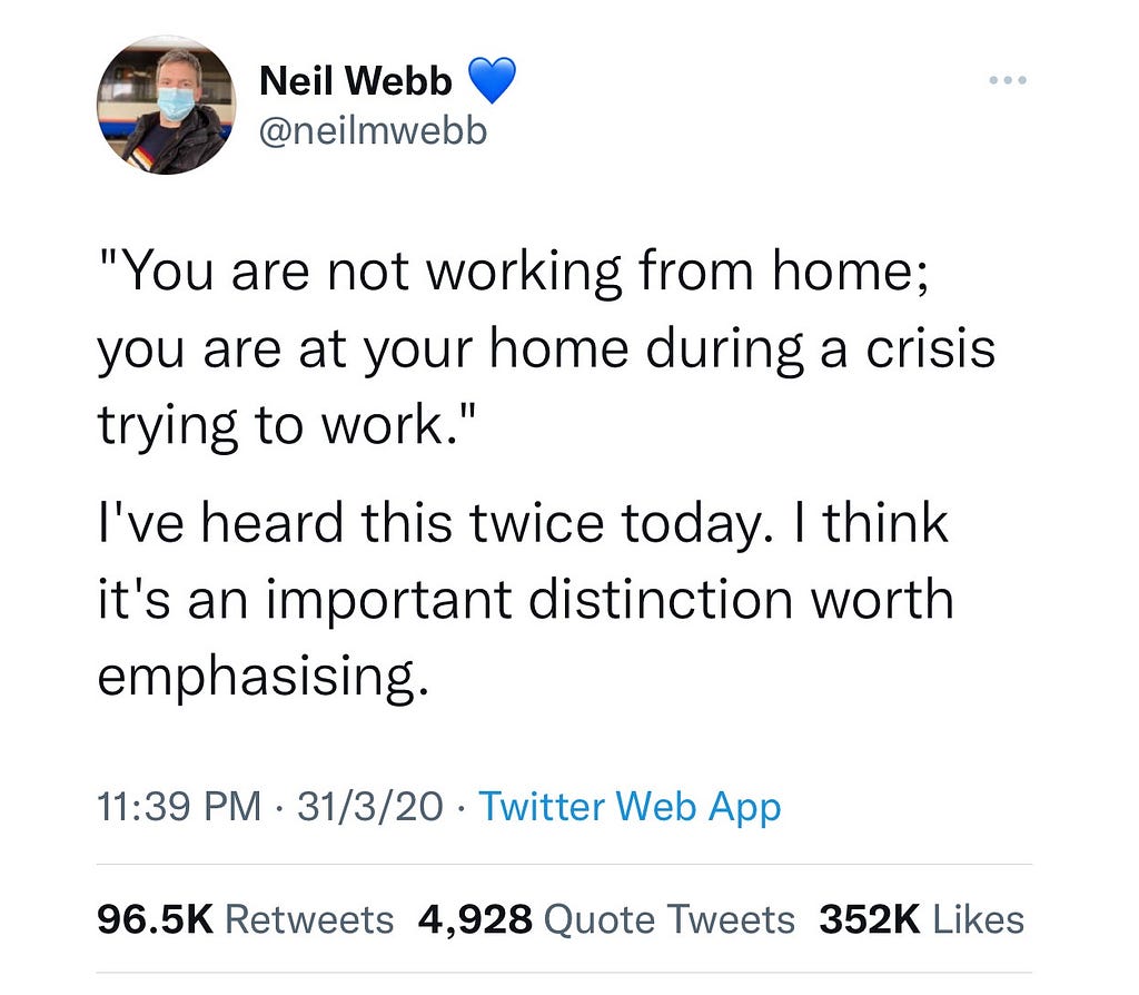 A tweet from Twitter user Neil Webb saying, “You are not working from home; you are at your home during a crisis trying to work.”