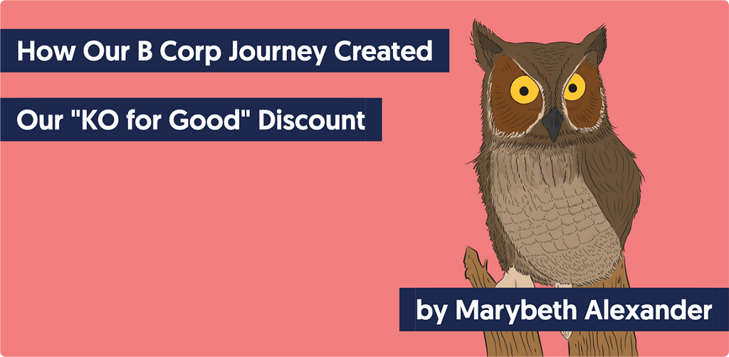 A drawing of an owl perched on a tree branch with this text: How Our B Corp Journey Created Our “KO for Good” Discount by Marybeth Alexander