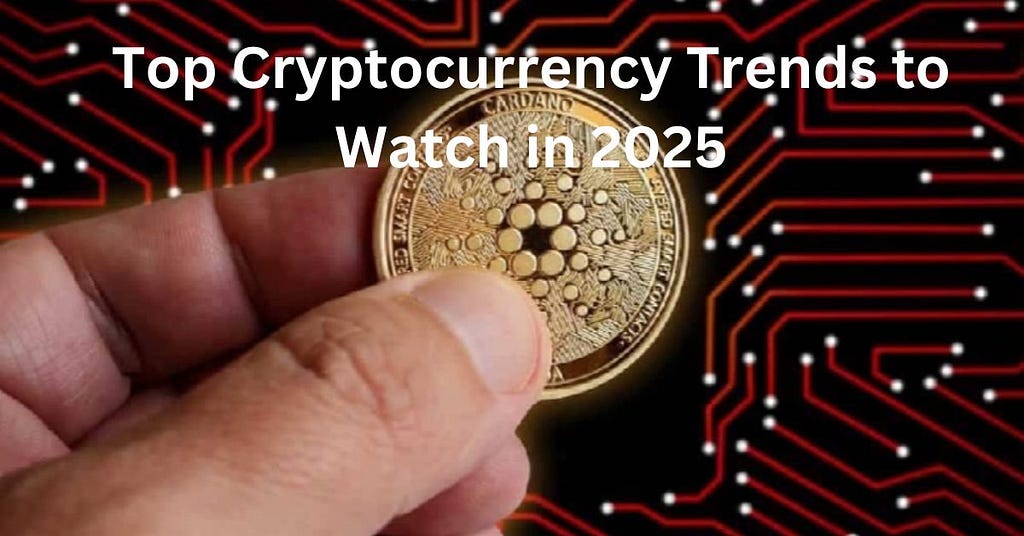 Top Cryptocurrency Trends to Watch in 2025