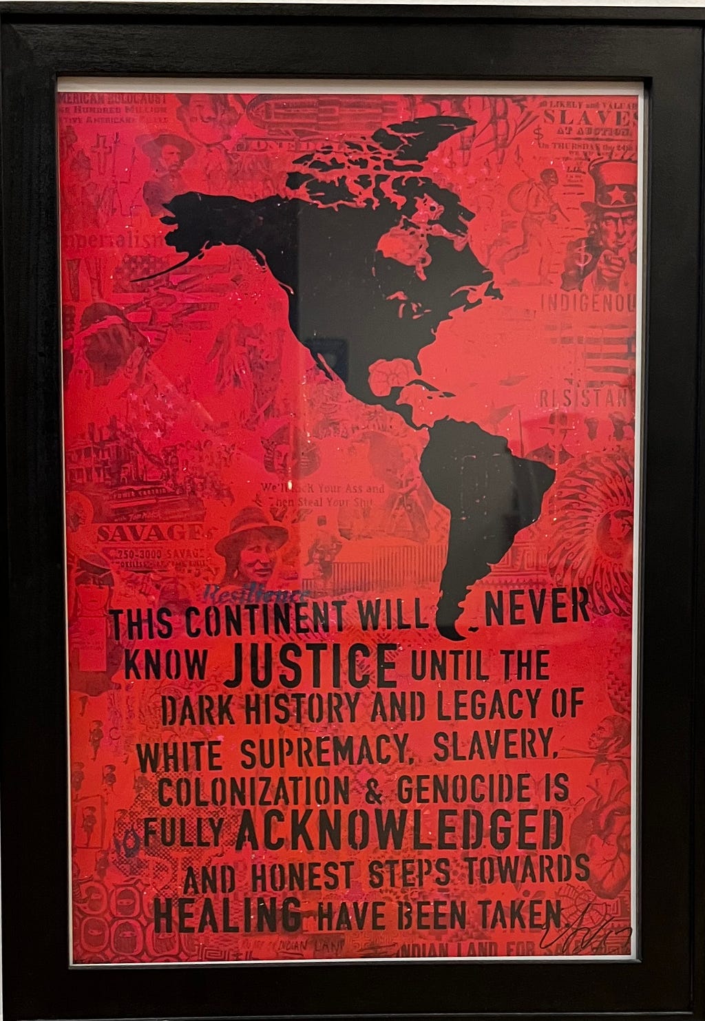 Picture of framed poster that says: This continent will never know justice until the dark history and legacy of white supremacy, slavery, colonization, and genocide is fully acknowledged and honest steps towards healing have been taken.