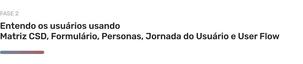 Título de seção “Entendendo os usuários usando Matriz CSD, Formulário, Personas, Jornada do Usuário e User Flow”