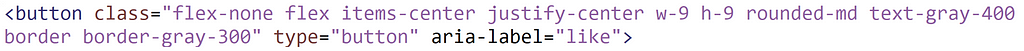 <button class=”flex-none flex items-center justify-center w-9 h-9 rounded-md text-gray-400 border border-gray-300" type=”button” aria-label=”like”>