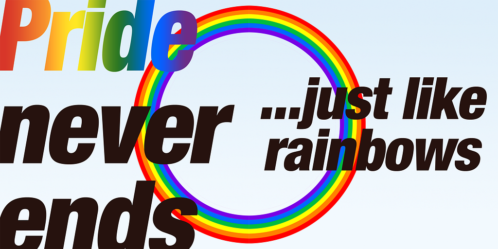 A circular rainbow with an overlay of text reading ‘Pride never ends …just like rainbows’.