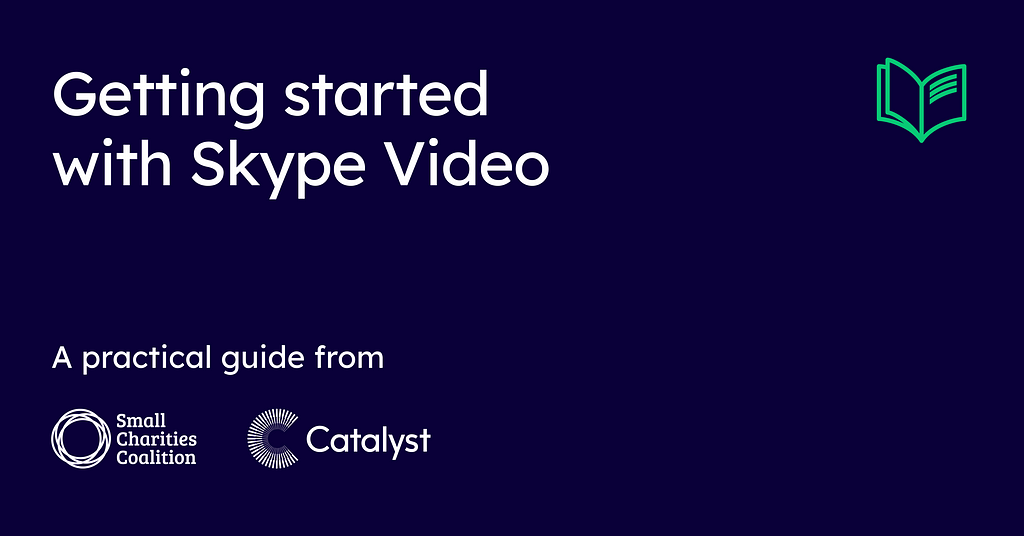 Getting started with Skype Video. A practical the Small Charities Coalition and Catalyst.