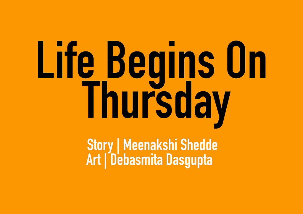 Title panel: Life begins on Thursday. Story: Meenakshi Shedde, Art: Debasmita Dasgupta