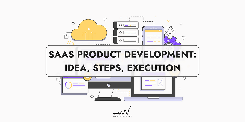 SaaS Product Development: Idea, Steps, Execution
