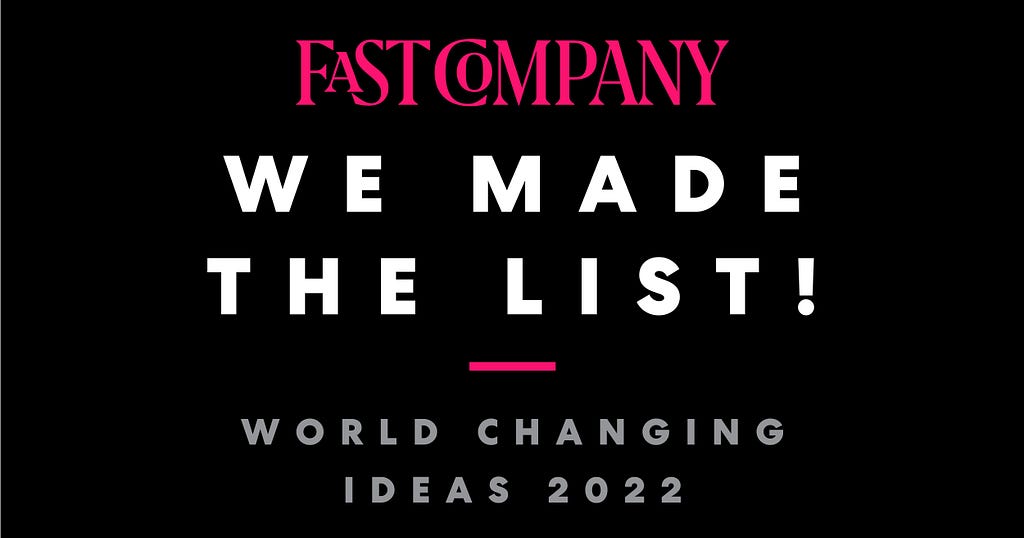 Fast Company: We Made The List! World Changing Ideas 2022