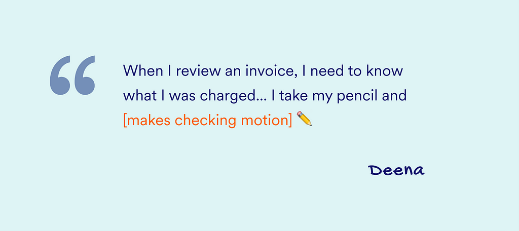 Quote from Deena: when I review an invoice, I need to know what I was charged… I take my pencil and [makes checking motion with pencil].