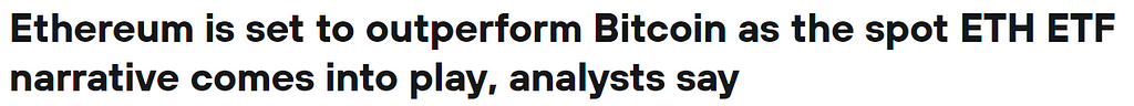 Headline: “Ethereum is set to outperform Bitcoin as the spot ETH ETF narrative comes into play, analysts say”