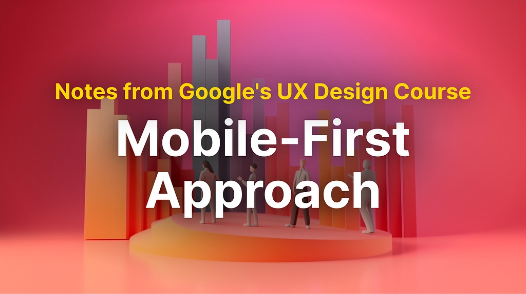 Revisiting UX with Google Certificate: The Mobile-First Approach
