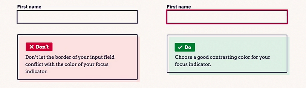 Two examples of what to do and not to do. Don’t let the border of your input field conflict with the color of your focus indicator. Choose a good contrasting color for your fous indicator.