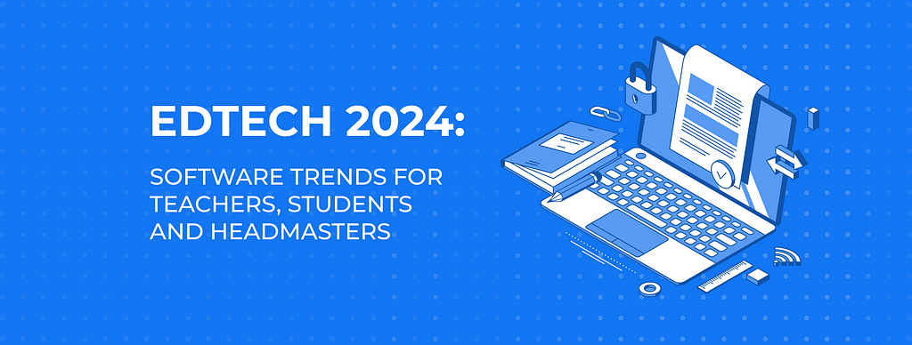 Edtech 2024: Software Trends for Teachers, Students and Headmasters