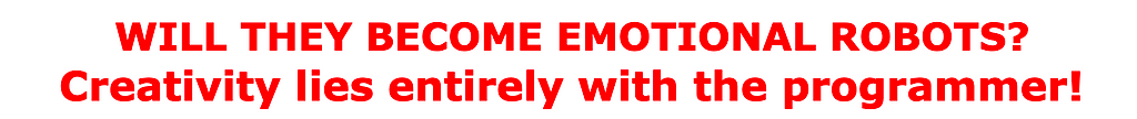 WILL THEY BECOME EMOTIONAL ROBOTS? Creativity lies entirely with the programmer!