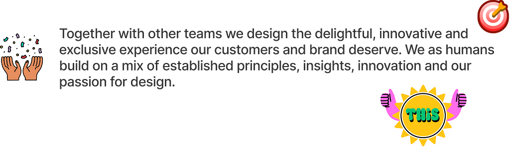 A text with positive, celebrating icons and emojis around it: “Together with other teams we design the delightful, innovative and exclusive experience our customers and brand deserve. We as humans build on a mix of established principles, insights, innovation and our passion for design.”