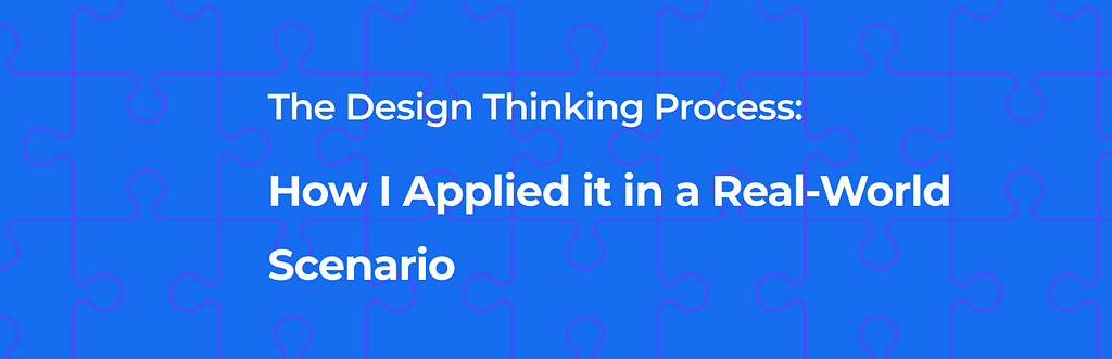 The Design Thinking Process: How I applied it a real world scenario