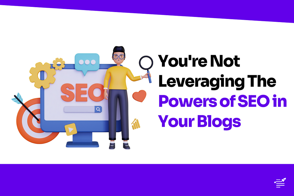 You’re Not Leveraging The Powers of SEO in Your Blogs