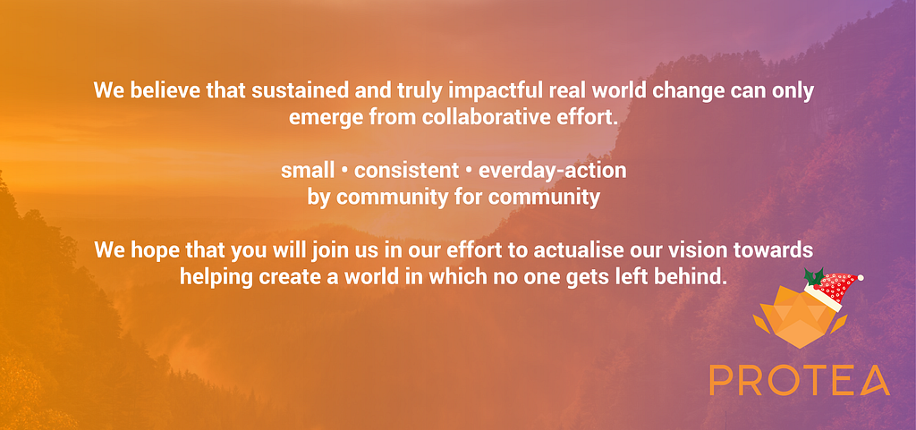 We believe that sustained and truly impactful real world change can only emerge from collaborative effort.
small • consistent • everday-action 
by community for community
We hope that you will join us in our effort to actualise our vision towards helping create a world in which no one gets left behind.