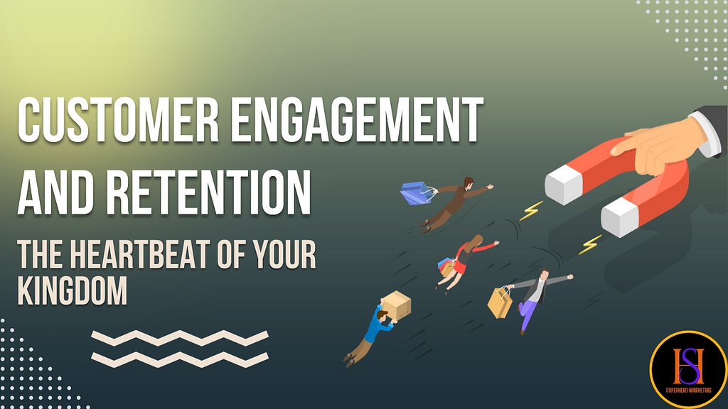 Customer Engagement and Retention: The Heartbeat of Your Kingdom