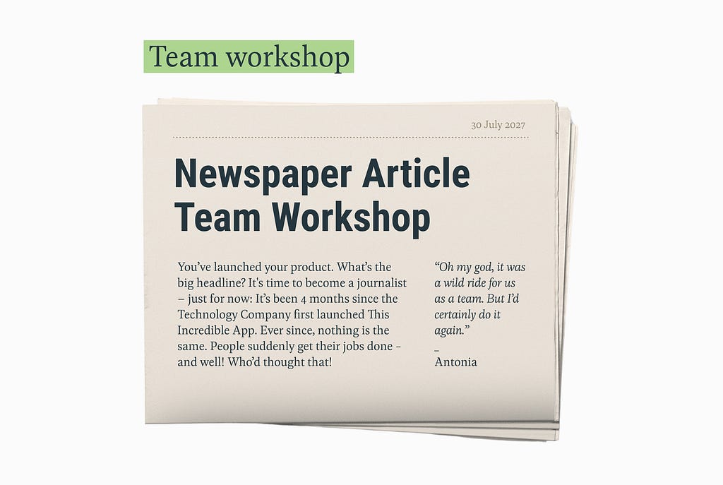 An image of an old-style newspaper with orange paper. It shows an article containing a headline, the main text and a quote. The headline says “Newspaper Article Team Workshop”. The text says “You’ve launched your product. What’s the big headline? It’s time to become a journalist — just for now: It’s been 5 years since the Technology Company first launched This Incredible App. Ever since, nothing is the same. People suddenly get their jobs done — and well! Who’d thought that!”