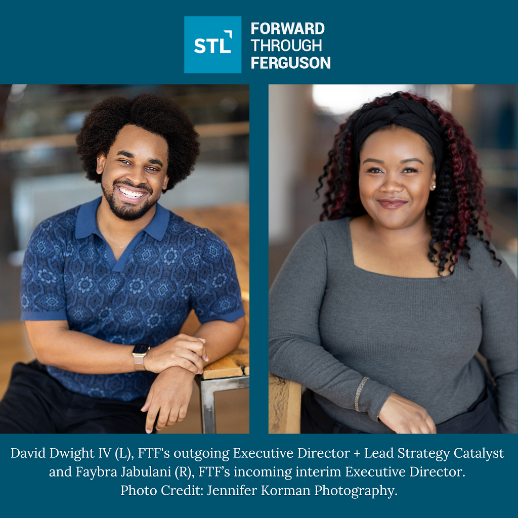 David Dwight IV (L), Forward Through Ferguson’s outgoing Executive Director + Lead Strategy Catalyst and Faybra Jabulani (R), FTF’s incoming interim Executive Director. David is a Black man with natural hair, a dark blue patterned polo shirt with a bright and genuine smile. Faybra is a Black woman with an elegant grey sweater with coiled black and magenta hair. She is smiling with twinkling eyes and a warm expression. Photo Credit: Jennifer Korman Photography.