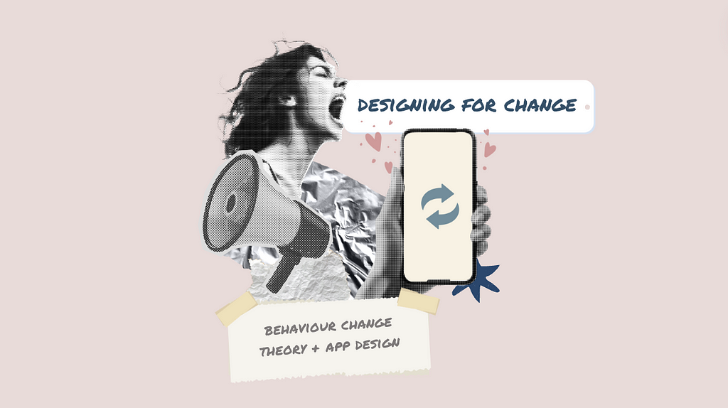 Collage showing a women shouting “Designing for change”, a phone with a change icon, a speaker and a notes saying “behaviour change theory + design.”.