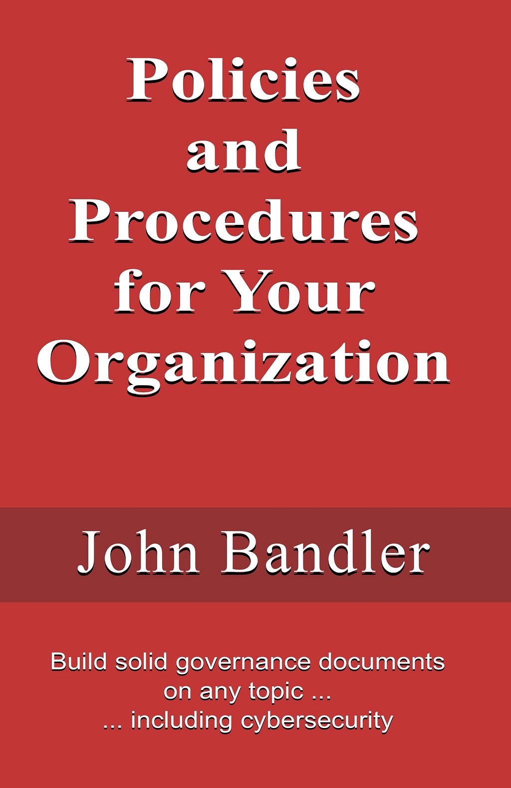 Book cover: Policies and Procedures for Your Organization: Build solid governance documents on any topic … including cybersecurity by John Bandler