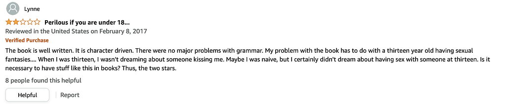 A two-star review of Perilous Waif. The title is “Perilous if you are under 18” and it reads “The book is well written. It is character driven. There were no major problems with grammar. My problem with the book has to do with a thirteen year old having sexual fantasies…… When I was thirteen, I wasn’t dreaming about someone kissing me. Maybe I was naive, but I certainly didn’t dream about having sex with someone at thirteen. Is it necessary to have stuff like this in books? Thus, the two stars