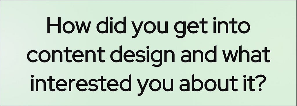 Banner with the question, “How did you get into content design and what interested you about it?”