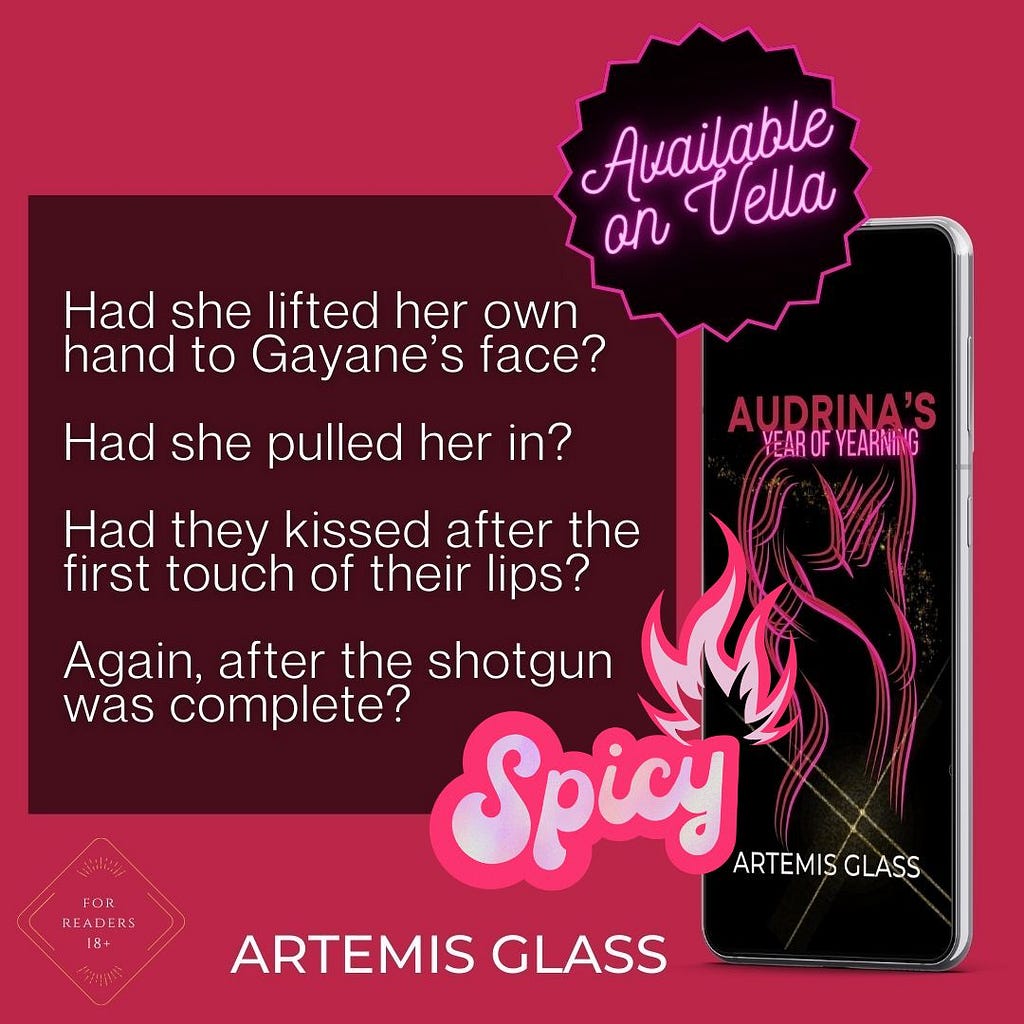 Quote from AUDRINA’S YEAR OF YEARNING Available on Vella Spicy! Had she lifted her own hand to Gayane’s face? Had she pulled her in? Had they kissed after the first touch of their lips? Again, after the shotgun was complete?