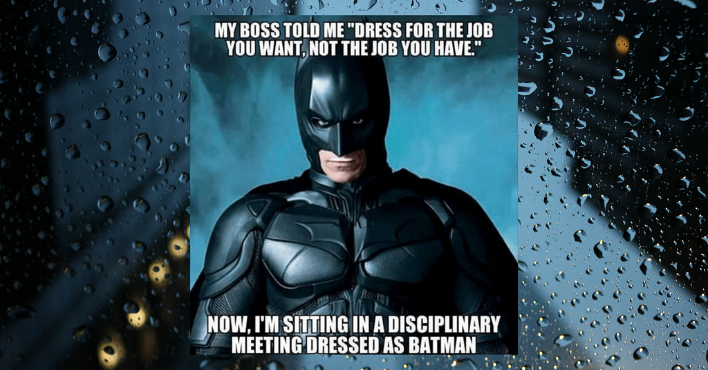 Meme with an image of Christian Bale as Batman. Text reads: My boss told me “Dress for the job you want, not the job you have.” Now I’m sitting in a disciplanary meeting dressed as Batman.