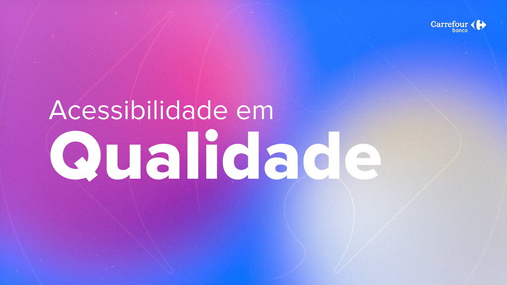 Slide com fundo degradê do azul ao rosa. No topo, tem o logo do Banco Carrefour e embaixo tem um título grande: Acessibilidade em Qualidade.