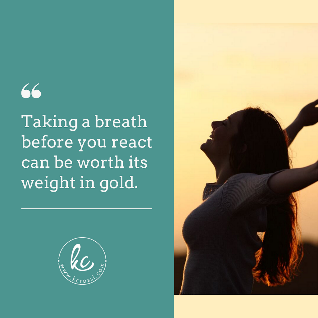 taking a breath before you react can be worth its weight in gold