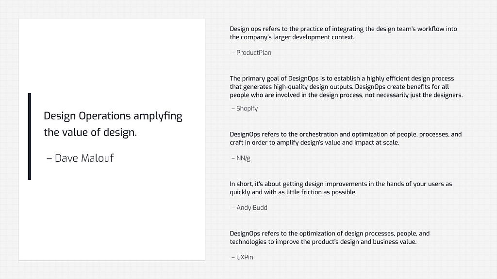 There are many definitions of DesignOps focusing on certain aspects of DesignOps than an outcome. Dave Malouf's “Design Operations amplifying the value of design” is one of the most outcome driven.