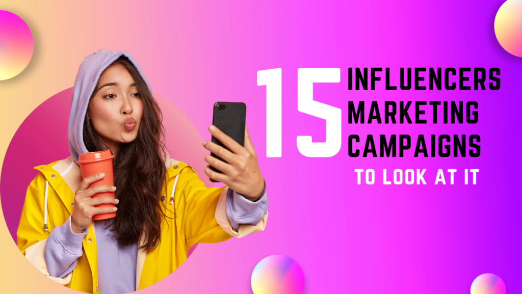15 Influencers Marketing Campaigns To Look At It