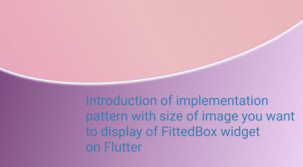 Introduction of implementation pattern with size of image you want to display of FittedBox widget on Flutter