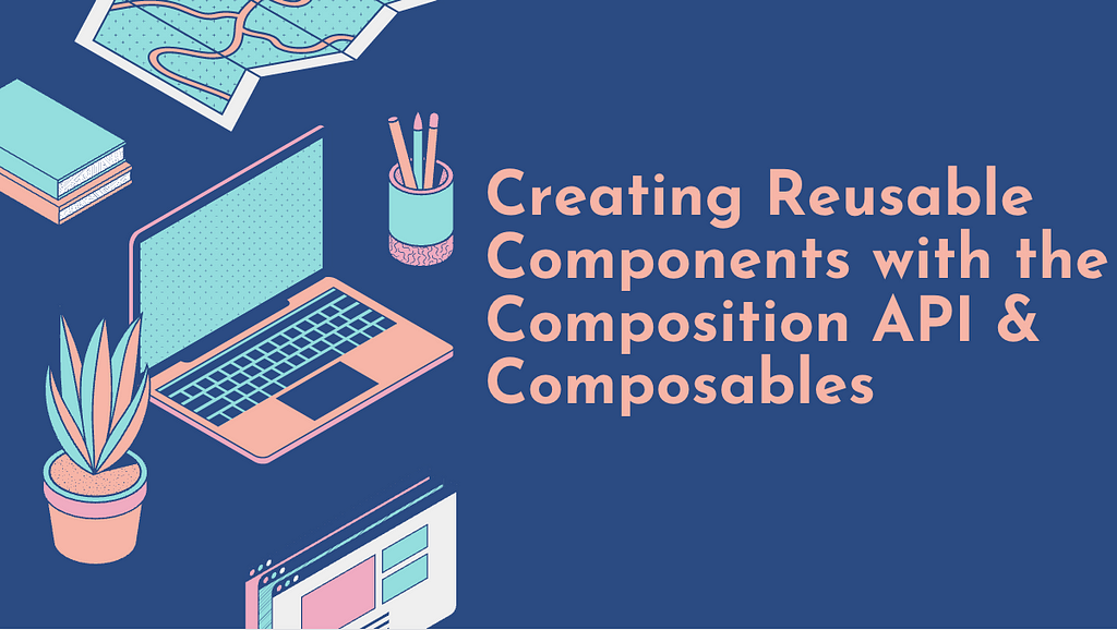Creating Reusable Components with the Composition API & Composables