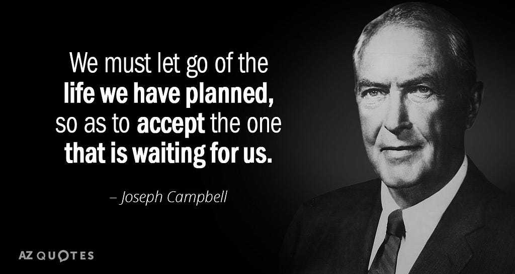 We must let go of the life we have planned, so as to accept the one that is waiting for us