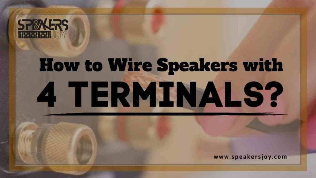 How to Wire Speakers with 4 Terminals? Full Guide