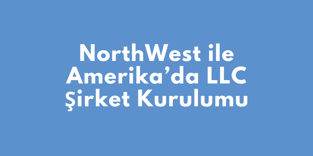 NorthWest ile Amerika’da LLC Şirket Kurulumu