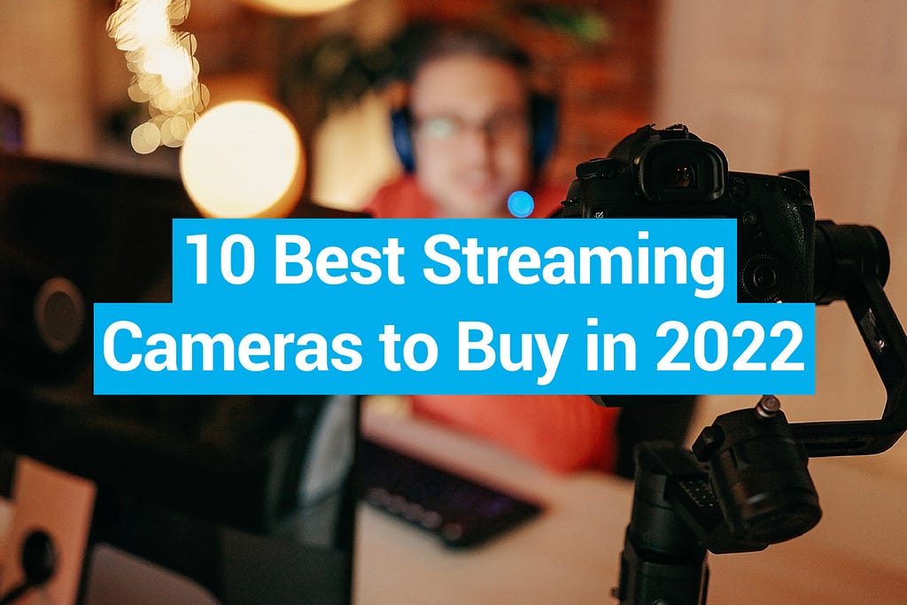 10 Best Streaming Cameras to Buy in 2022