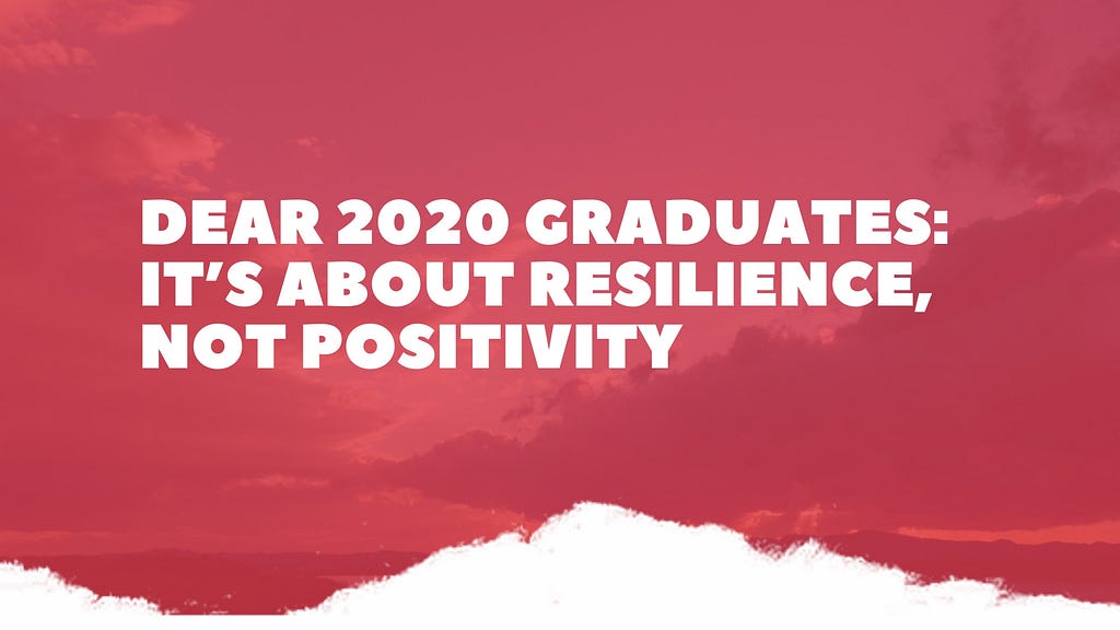 Dear 2020 Graduates: it’s about resilience, not positivity by Benish Shah