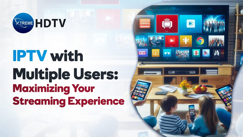IPTV with Multiple Users: Maximizing Your Streaming Experience