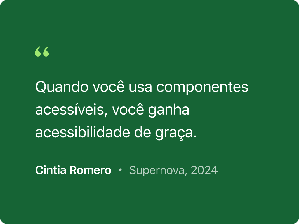 Citação do artigo de Cintia Romero publicado na Supernova em 2024. A citação diz: Quando você usa componentes acessíveis, você ganha acessibilidade de graça.