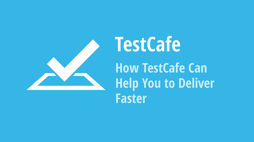TestCafe: How TestCafe Can Help You to Deliver Faster